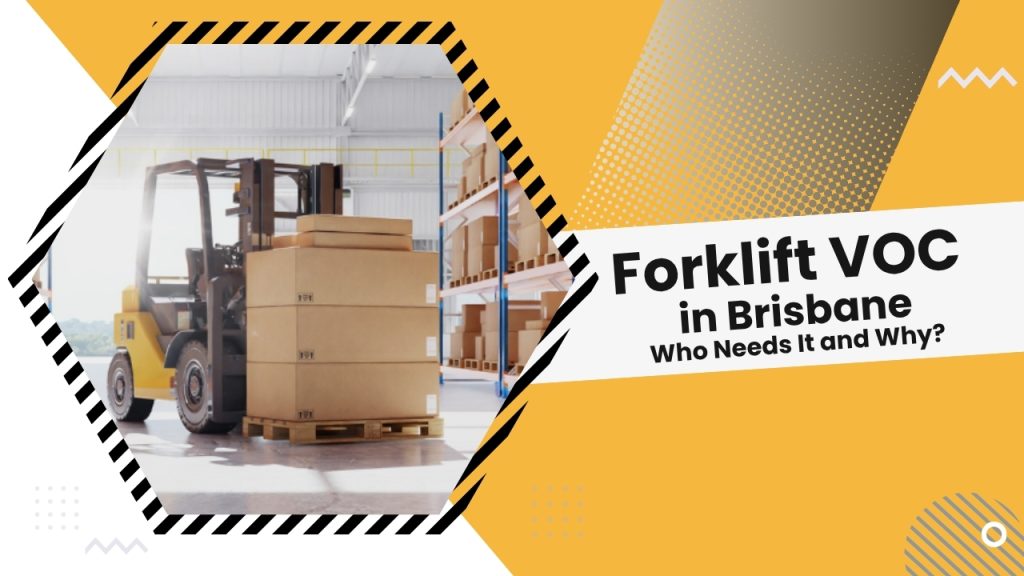 Forklift VOC in Brisbane: Who Needs It and Why?